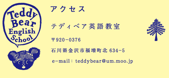 「テディベア 英語教室」〒920-0376 石川県金沢市福増町北634-5   tel: 076-240-6434（9:00-15:30にお願いします）